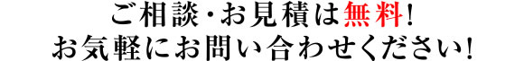 ご相談・お見積は無料！お気軽にお問い合わせください！