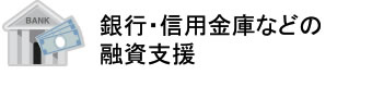 銀行・信用金庫などの融資支援